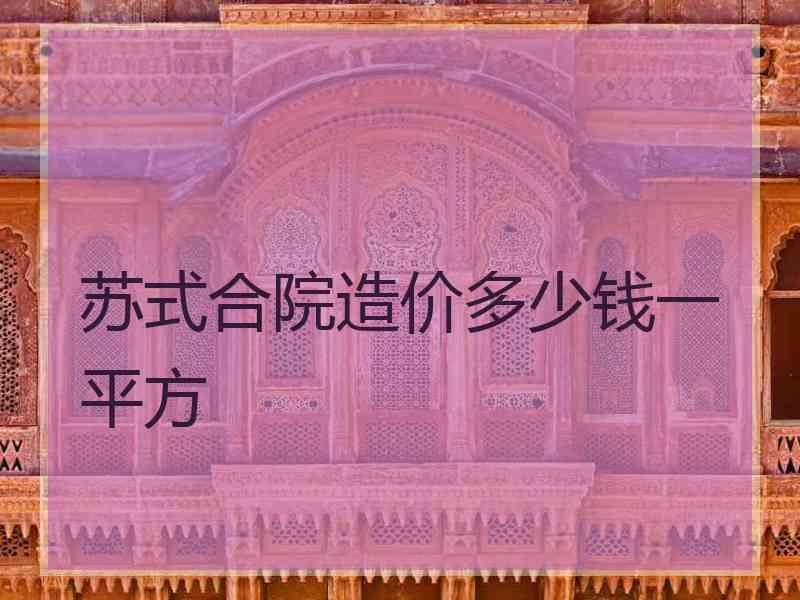 苏式合院造价多少钱一平方