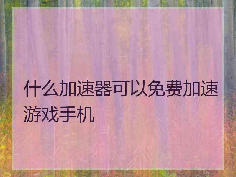 什么加速器可以免费加速游戏手机