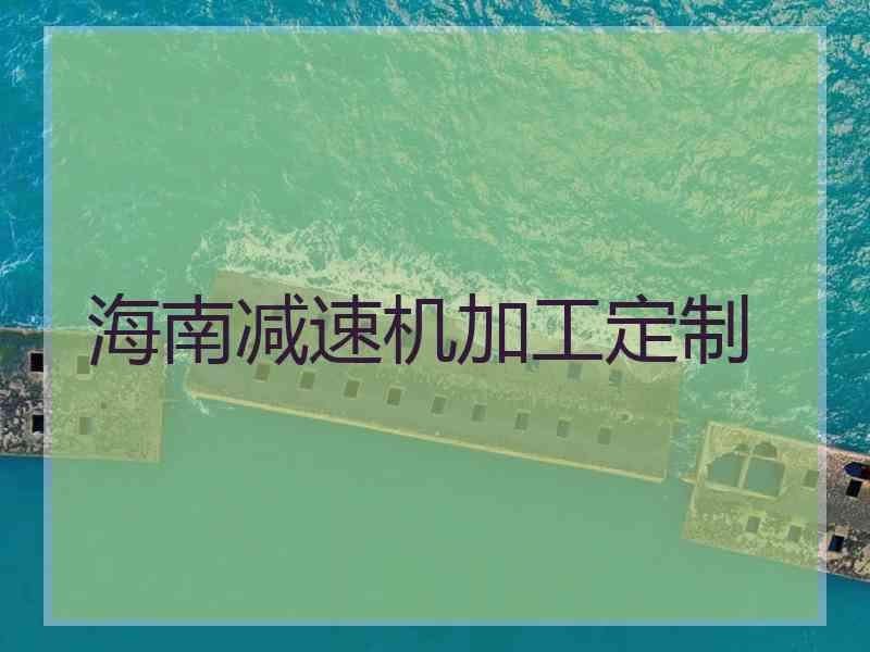 海南减速机加工定制