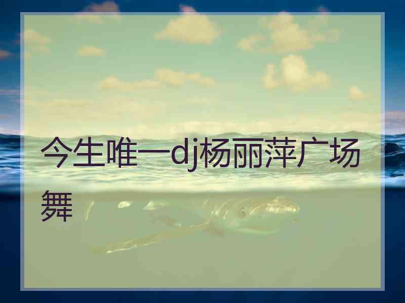 今生唯一dj杨丽萍广场舞