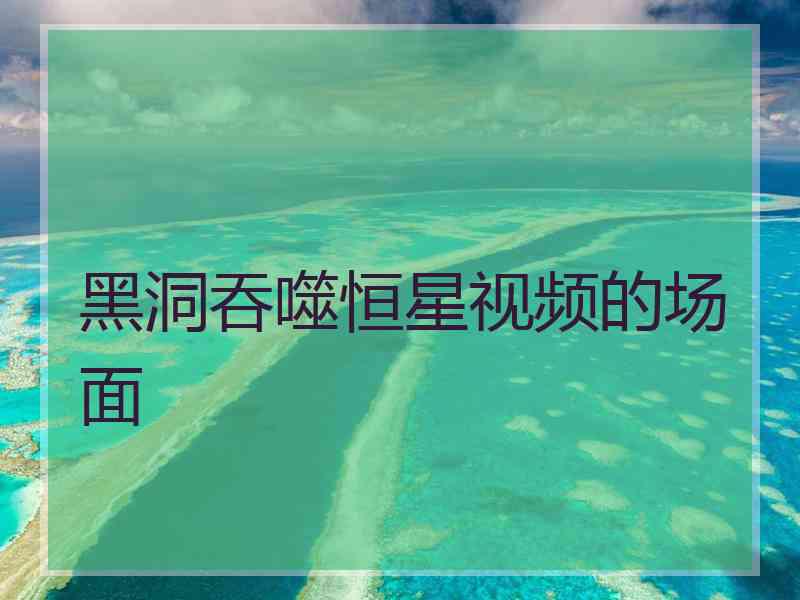 黑洞吞噬恒星视频的场面