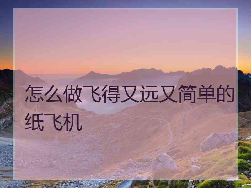 怎么做飞得又远又简单的纸飞机