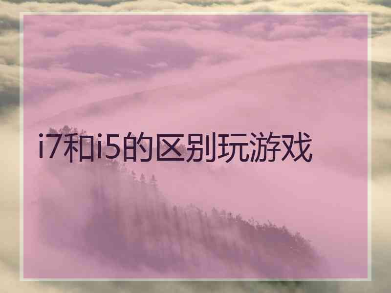 i7和i5的区别玩游戏
