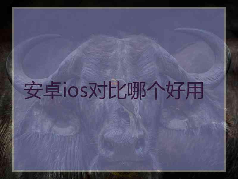 安卓ios对比哪个好用