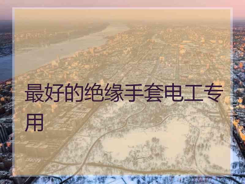 最好的绝缘手套电工专用