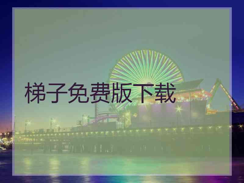 梯子免费版下载
