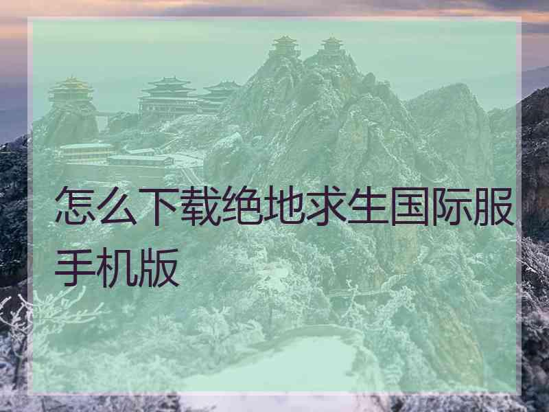 怎么下载绝地求生国际服手机版