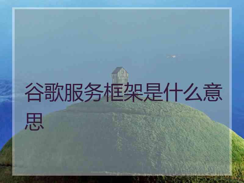 谷歌服务框架是什么意思