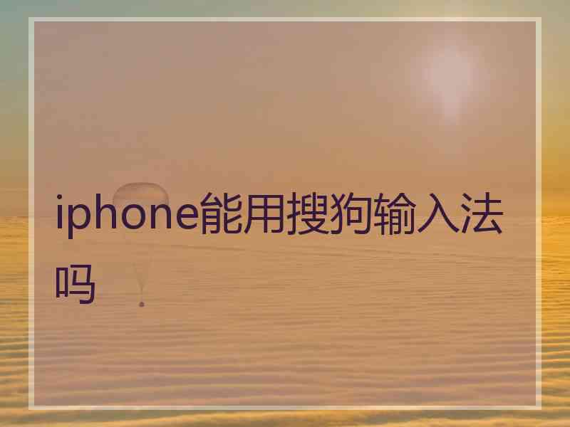 iphone能用搜狗输入法吗