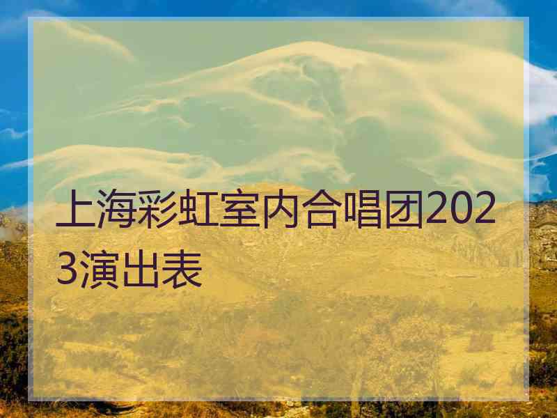 上海彩虹室内合唱团2023演出表