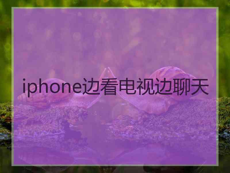 iphone边看电视边聊天