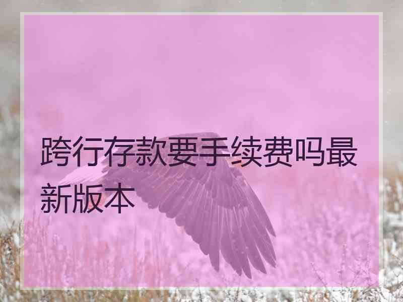 跨行存款要手续费吗最新版本