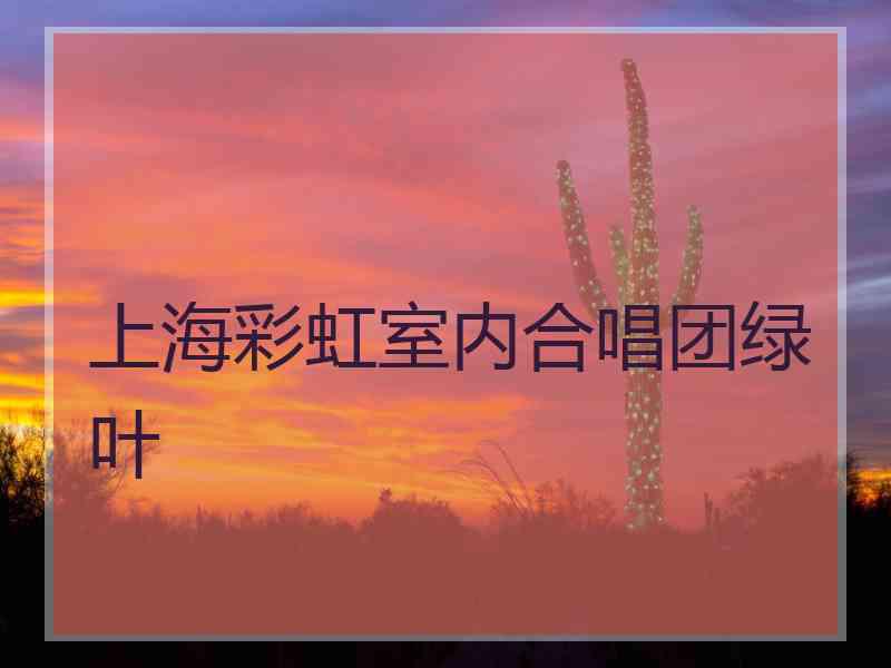 上海彩虹室内合唱团绿叶