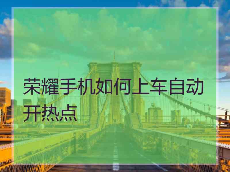 荣耀手机如何上车自动开热点