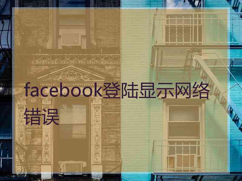 facebook登陆显示网络错误