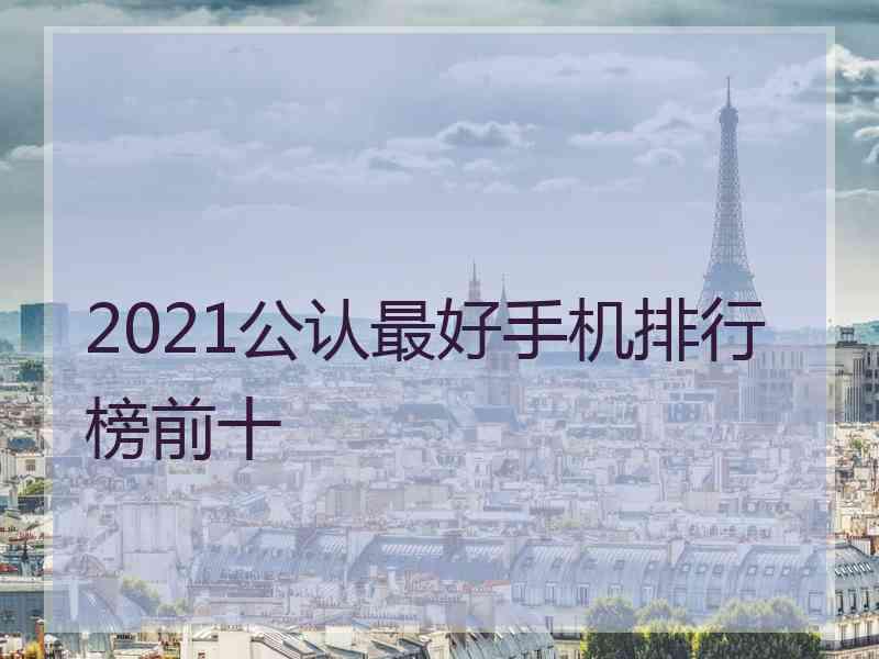 2021公认最好手机排行榜前十