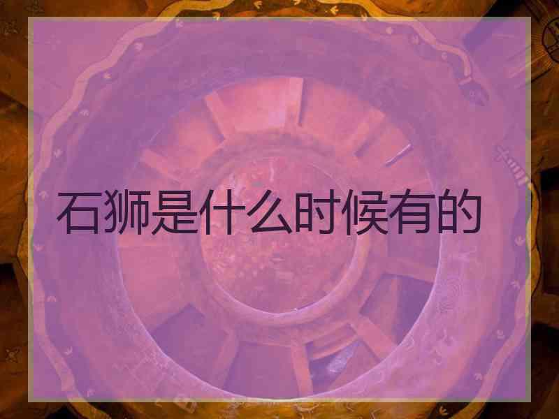 石狮是什么时候有的