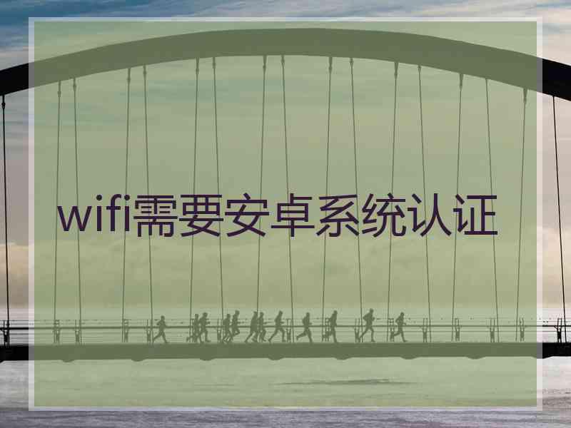 wifi需要安卓系统认证