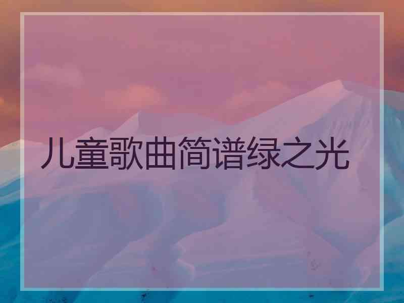 儿童歌曲简谱绿之光