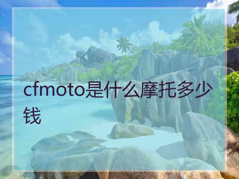 cfmoto是什么摩托多少钱