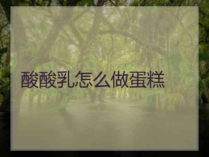 酸酸乳怎么做蛋糕
