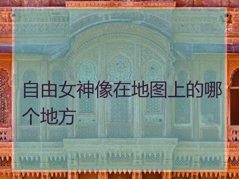 自由女神像在地图上的哪个地方