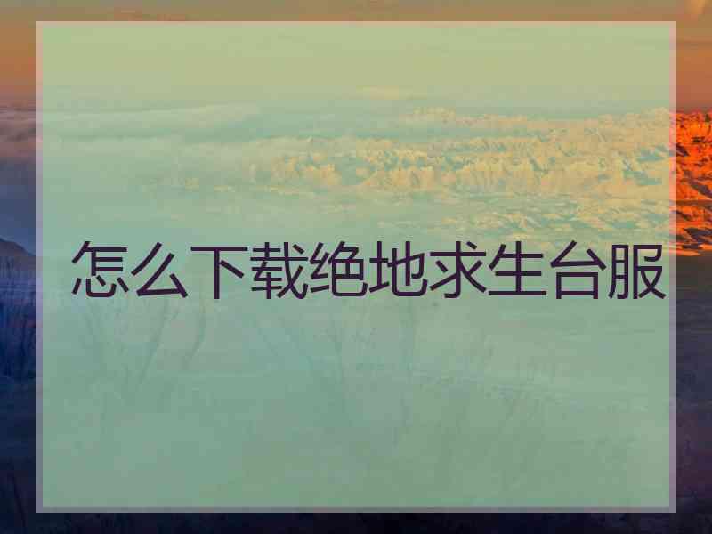 怎么下载绝地求生台服