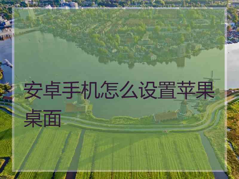 安卓手机怎么设置苹果桌面