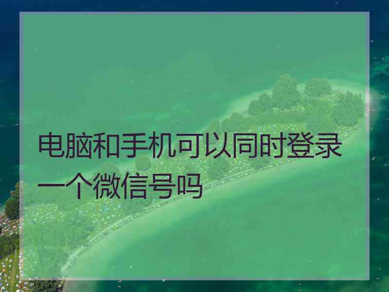 电脑和手机可以同时登录一个微信号吗