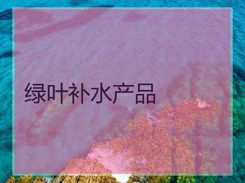 绿叶补水产品