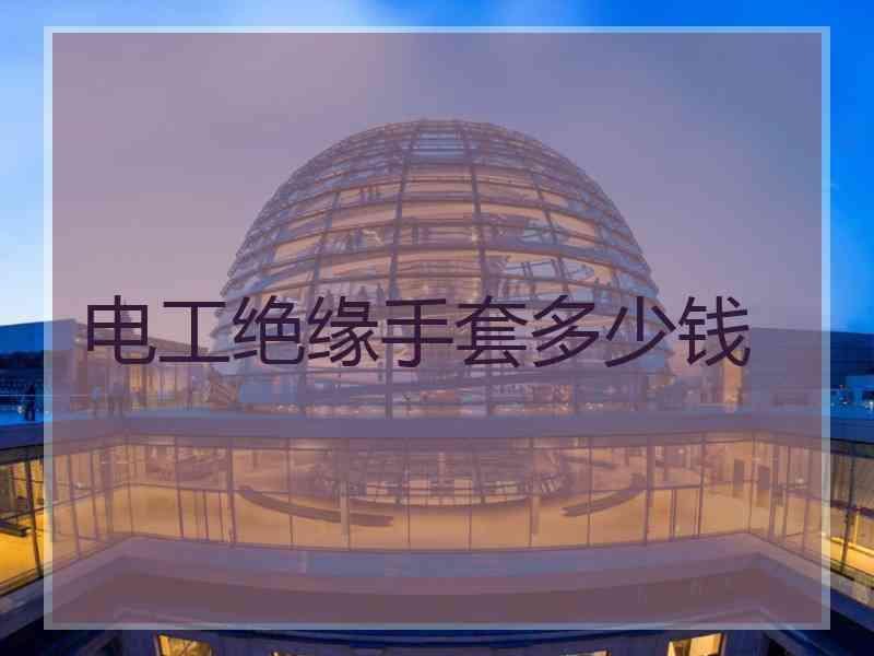 电工绝缘手套多少钱