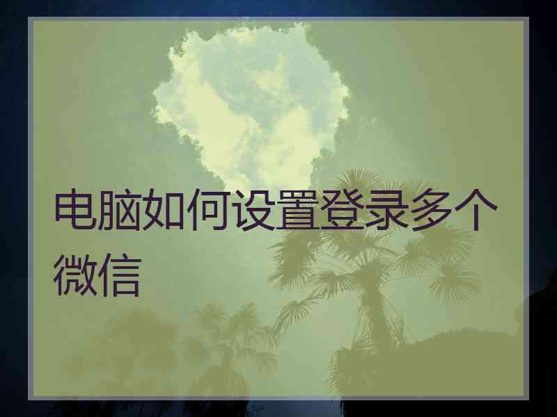 电脑如何设置登录多个微信