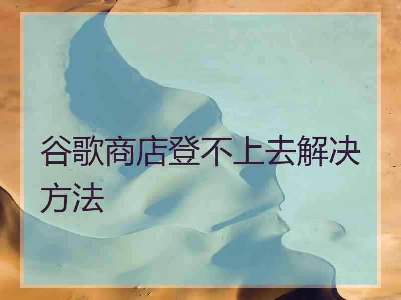 谷歌商店登不上去解决方法