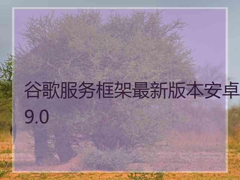 谷歌服务框架最新版本安卓9.0