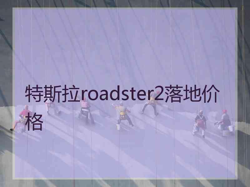 特斯拉roadster2落地价格
