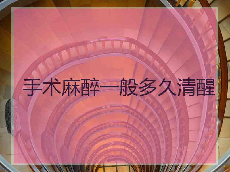 手术麻醉一般多久清醒