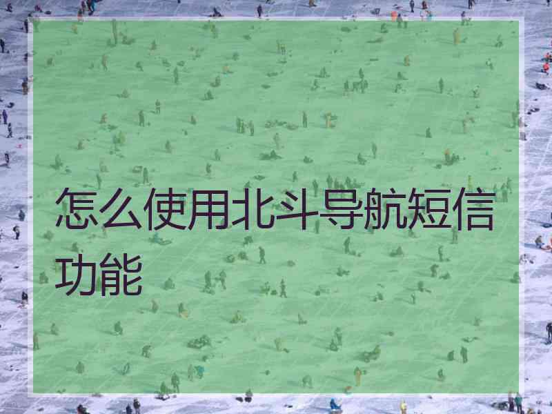 怎么使用北斗导航短信功能