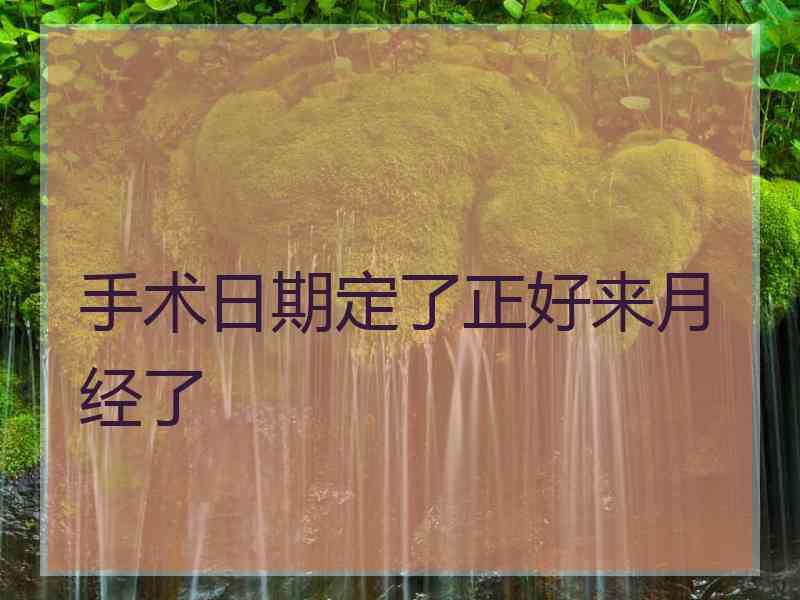 手术日期定了正好来月经了