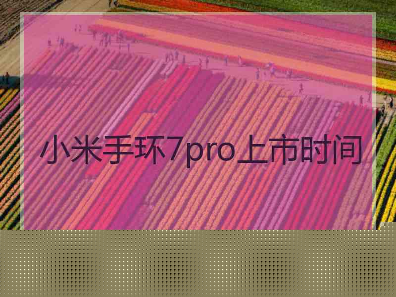 小米手环7pro上市时间