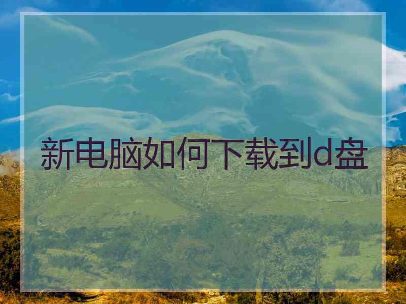 新电脑如何下载到d盘