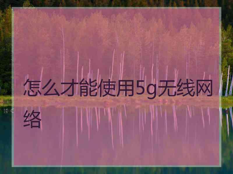 怎么才能使用5g无线网络