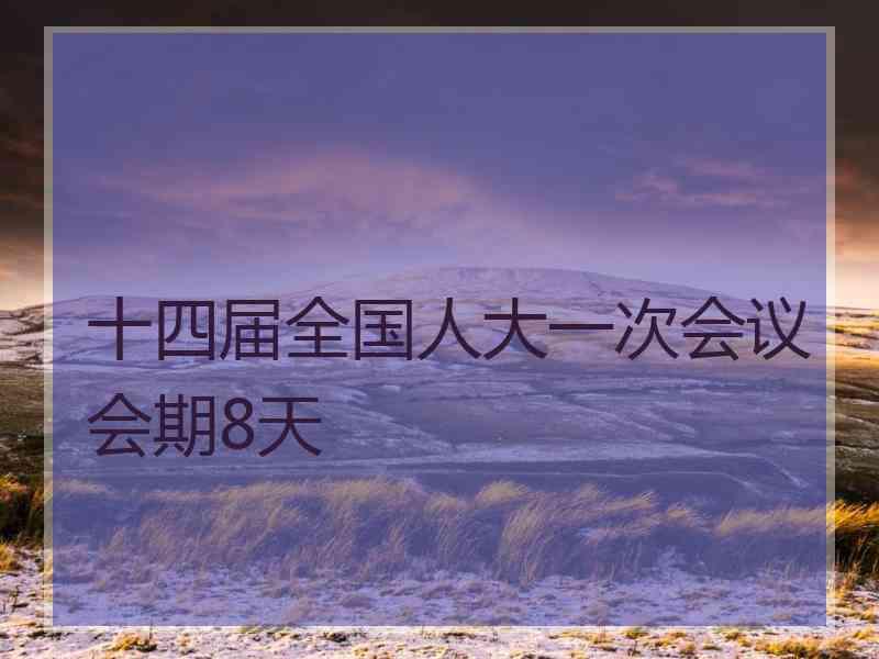 十四届全国人大一次会议会期8天