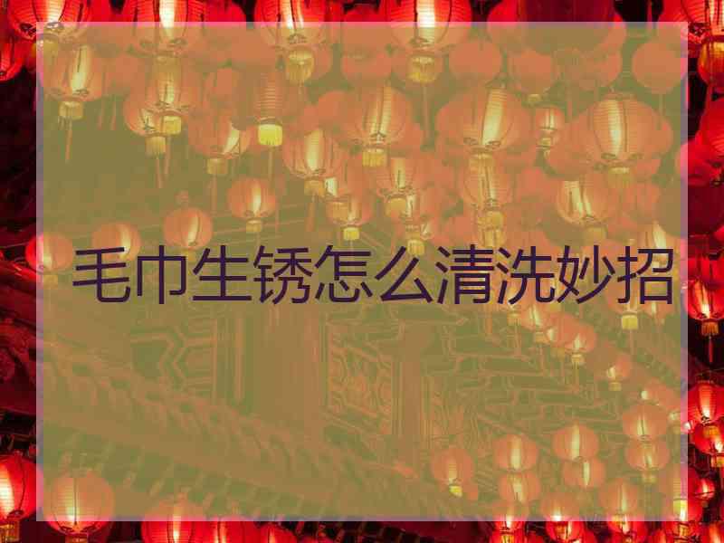 毛巾生锈怎么清洗妙招