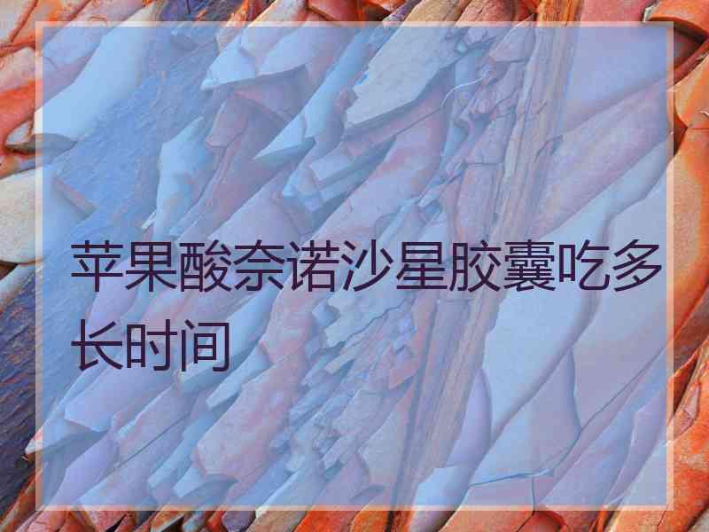 苹果酸奈诺沙星胶囊吃多长时间