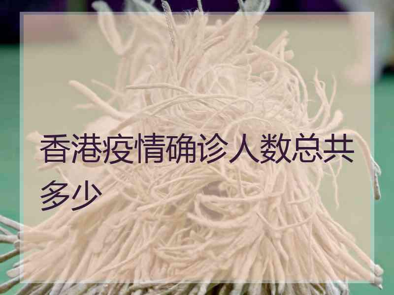 香港疫情确诊人数总共多少