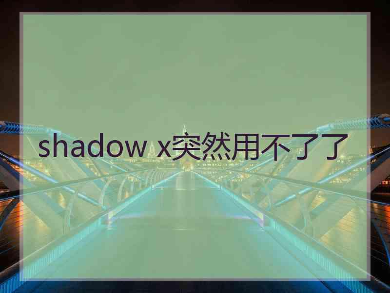 shadow x突然用不了了