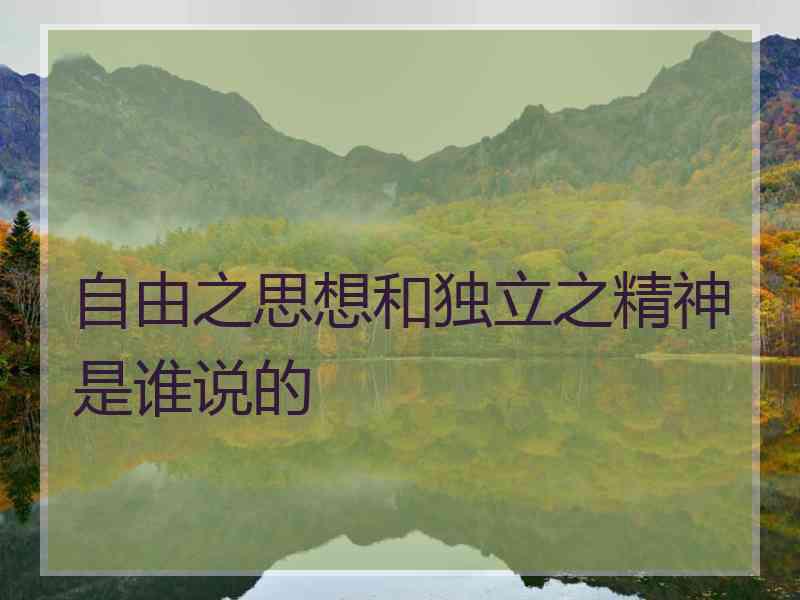 自由之思想和独立之精神是谁说的
