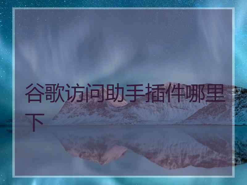 谷歌访问助手插件哪里下