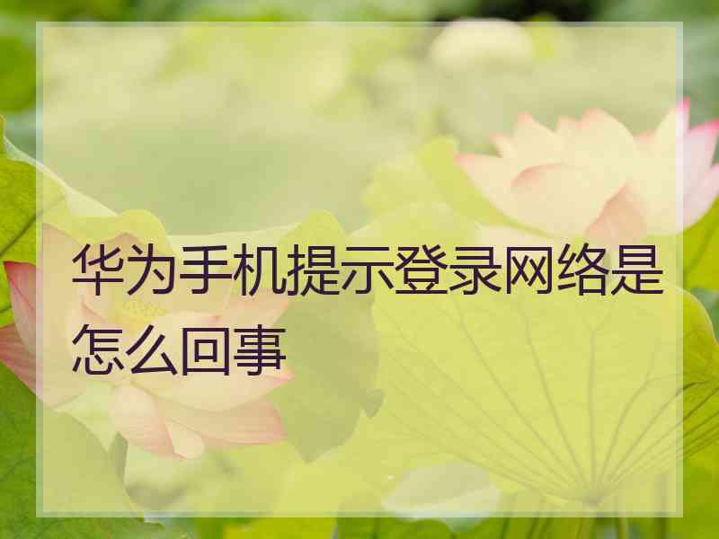 华为手机提示登录网络是怎么回事