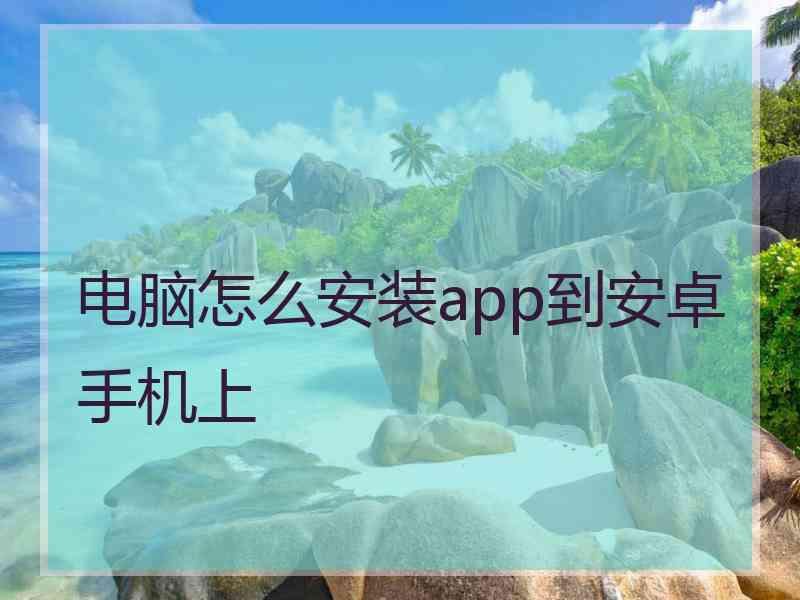 电脑怎么安装app到安卓手机上